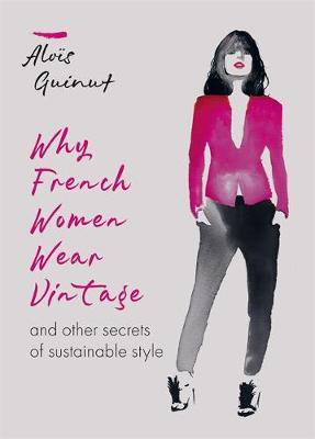 Why French Women Wear Vintage: And Other Secrets of Sustainable Style - Alois Guinut