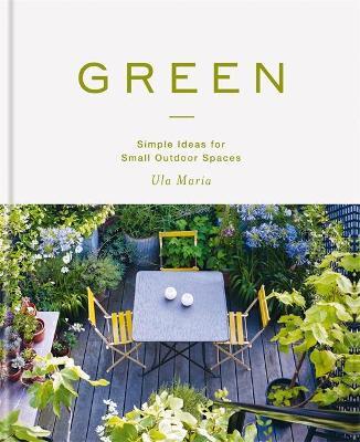 Green: Simple Ideas for Small Outdoor Spaces - Ula Maria