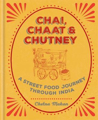 Chai, Chaat & Chutney: A Street Food Journey Through India - Chetna Makan
