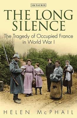 The Long Silence: The Tragedy of Occupied France in World War I - Helen Mcphail