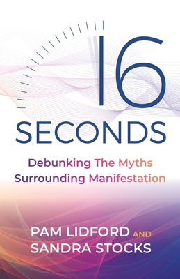 16 Seconds: Debunking the Myths Surrounding Manifestation - Pam Lidford