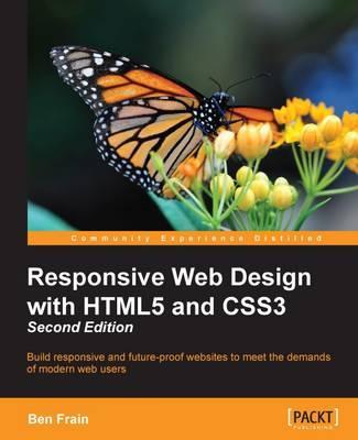 Responsive Web Design with HTML5 and CSS3 - Second Edition: Build responsive and future-proof websites to meet the demands of modern web users - Ben Frain