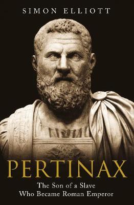 Pertinax: The Son of a Slave Who Became Roman Emperor - Simon Elliott
