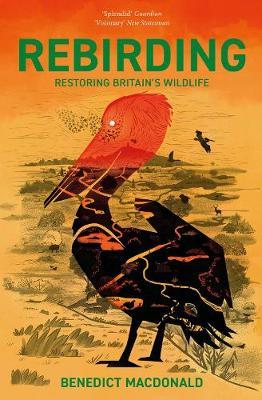 Rebirding: Winner of the Wainwright Prize for Writing on Global Conservation: Restoring Britain's Wildlife - Benedict Macdonald