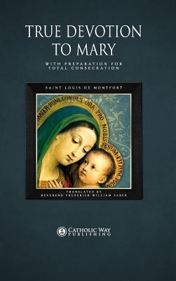 True Devotion to Mary: With Preparation for Total Consecration - Catholic Way Publishing