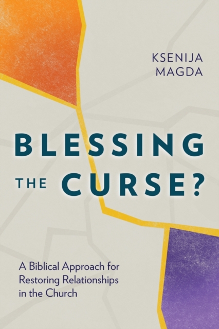 Blessing the Curse?: A Biblical Approach for Restoring Relationships in the Church - Ksenija Magda