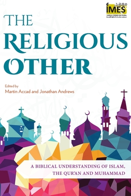 The Religious Other: A Biblical Understanding of Islam, the Qur'an and Muhammad - Martin Accad