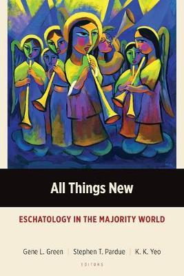 All Things New: Eschatology in the Majority World - Gene L. Green