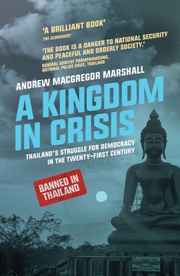 A Kingdom in Crisis: Thailand's Struggle for Democracy in the Twenty-First Century - Andrew Macgregor Marshall