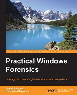 Practical Windows Forensics: Leverage the power of digital forensics for Windows systems - Ayman Shaaban A. Mansour