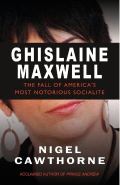 Ghislaine Maxwell: The Fall of America's Most Notorious Socialite - Nigel Cawthorne