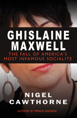 Ghislaine Maxwell: The Fall of America's Most Notorious Socialite - Nigel Cawthorne