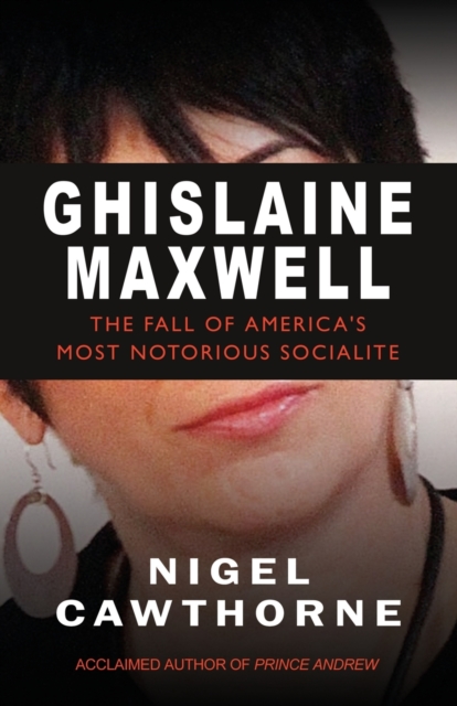 Ghislaine Maxwell: The Fall of America's Most Notorious Socialite - Nigel Cawthorne