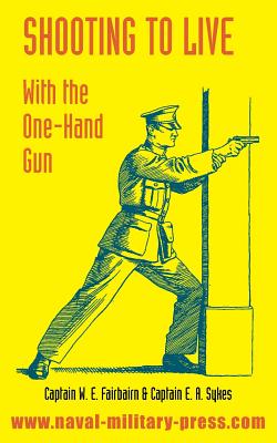 Shooting to Live: With The One-Hand Gun - W. E. Fairbairn