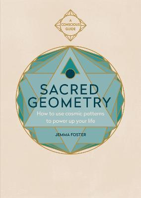Sacred Geometry (Conscious Guides): How to Use Cosmic Patterns to Power Up Your Life - Jemma Foster