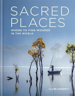 Sacred Places: Where to Find Wonder in the World - Clare Gogerty