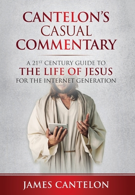 Cantelon's Casual Commentary: A 21st Century Guide to the Life of Jesus for the Internet Generation - James Cantelon