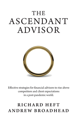 The Ascendant Advisor: Effective strategies for financial advisors to rise above competitors and client expectations in a post-pandemic world - Richard Heft