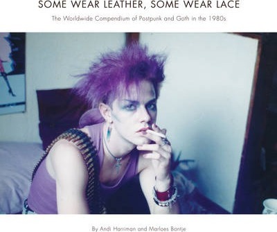 Some Wear Leather, Some Wear Lace: The Worldwide Compendium of Postpunk and Goth in the 1980s - Andrea Harriman
