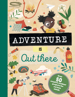 Adventure Is Out There: Over 50 Creative Activities for Outdoor Explorers - Jenni Lazell