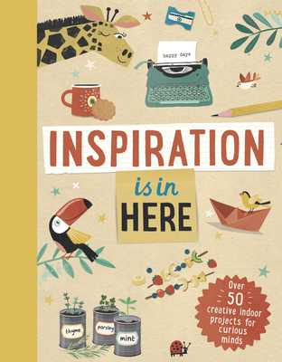 Inspiration Is in Here: Over 50 Creative Indoor Projects for Curious Minds - Welbeck Children's
