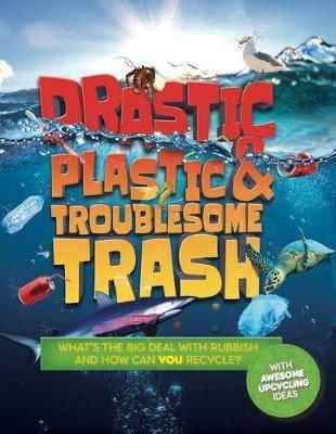 Drastic Plastic & Troublesome Trash: What's the Big Deal with Rubbish and How Can You Recycle? - Hannah Wilson