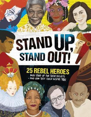 Stand Up, Stand Out!: 25 Rebel Heroes Who Stood Up for Their Beliefs - And How They Could Inspire You - Kay Woodward