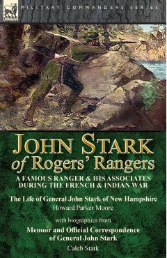 John Stark of Rogers' Rangers: a Famous Ranger and His Associates During the French & Indian War: The Life of General John Stark of New Hampshire by - Howard Parker Moore