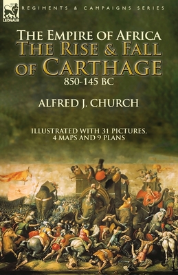 The Empire of Africa: the Rise and Fall of Carthage, 850-145 BC - Alfred J. Church