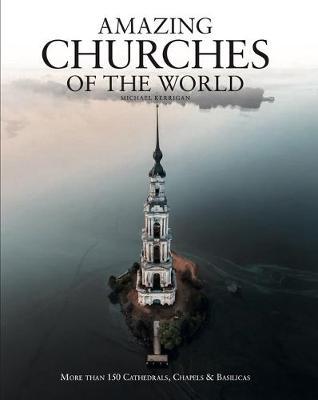 Amazing Churches of the World: More Than 100 Cathedrals, Chapels & Basilicas - Michael Kerrigan
