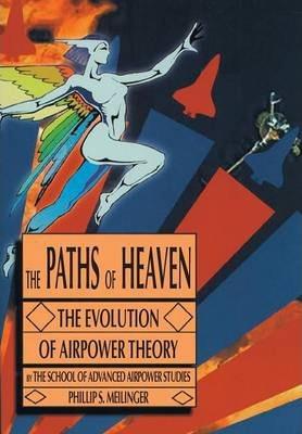 The Paths of Heaven: The Evolution of Airpower Theory - Philip S. Meilinger