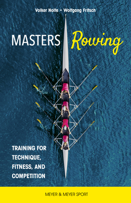 Masters Rowing: Training for Technique, Fitness and Competition - Volker Nolte