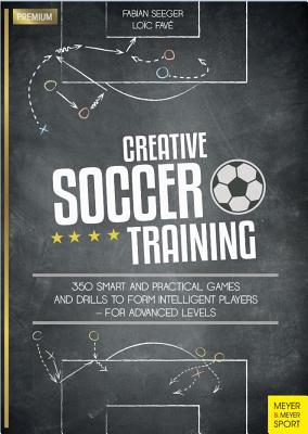 Creative Soccer Training: 350 Smart and Practical Games and Drills to Form Intelligent Players - For Advanced Levels - Fabian Seeger