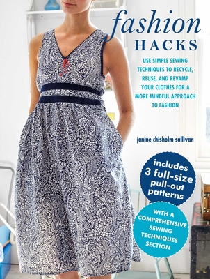 Fashion Hacks: Use Simple Sewing Techniques to Recycle, Reuse, and Revamp Your Clothes for a More Mindful Approach to Fashion - Janine Chisholm Sullivan