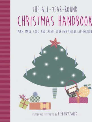 The All-Year-Round Christmas Handbook: Plan, Make, Cook, and Create Your Own Unique Celebration - Tiffany Wood