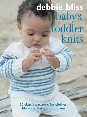 Baby and Toddler Knits: 20 Classic Patterns for Clothes, Blankets, Hats, and Bootees - Debbie Bliss