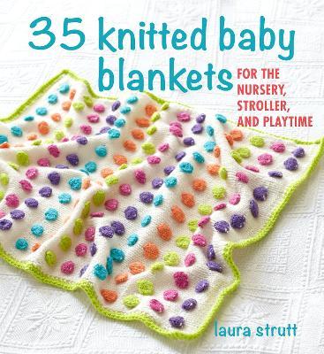 35 Knitted Baby Blankets: For the Nursery, Stroller, and Playtime - Laura Strutt