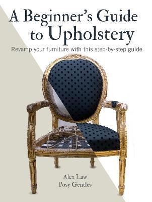 A Beginner's Guide to Upholstery: Revamp Your Furniture with This Step-By-Step Guide - Alex Law