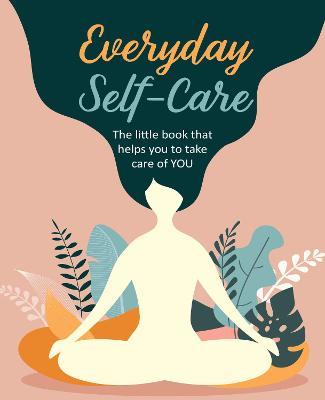 Everyday Self-Care: The Little Book That Helps You to Take Care of You. - Cico Books