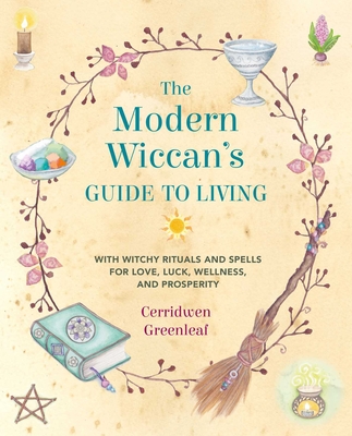 The Modern Wiccan's Guide to Living: With Witchy Rituals and Spells for Love, Luck, Wellness, and Prosperity - Cerridwen Greenleaf
