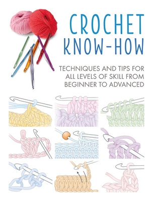 Crochet Know-How: Techniques and Tips for All Levels of Skill from Beginner to Advanced - Cico Books