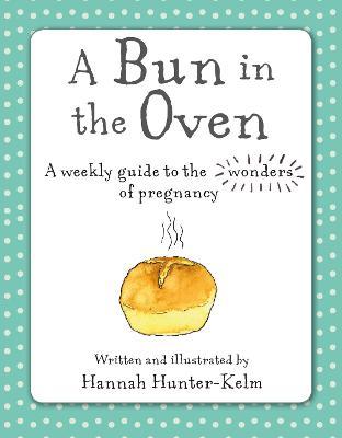 A Bun in the Oven: A Weekly Guide to the Wonders of Pregnancy - Hannah Hunter-kelm