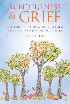 Mindfulness & Grief: With Guided Meditations to Calm Your Mind and Restore Your Spirit - Heather Stang