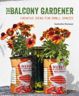 The Balcony Gardener: Creative Ideas for Small Spaces - Isabelle Palmer