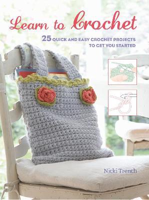 Learn to Crochet: 25 Quick and Easy Crochet Projects to Get You Started - Nicki Trench