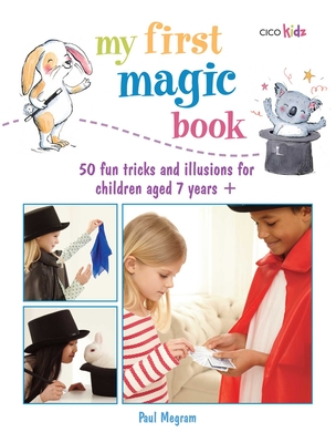 My First Magic Book: 50 Fun Tricks and Illusions for Children Aged 7 Years + - Paul Megram