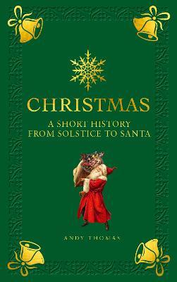 Christmas: A Short History from Solstice to Santa - Andy Thomas