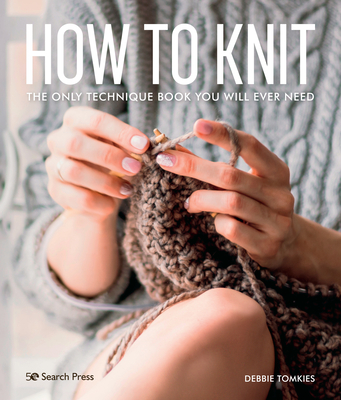 How to Knit: The Only Technique Book You Will Ever Need - Debbie Tomkies
