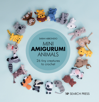 Mini Amigurumi Animals: 26 Tiny Creatures to Crochet - Sarah Abbondio