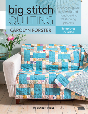 Big Stitch Quilting: A Practical Guide to Sewing and Hand Quilting 20 Stunning Projects - Carolyn Forster